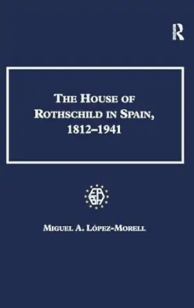 the house of rothschild in spain 1812 1941 1st edition miguel a lopez morell 0754668002, 978-0754668008