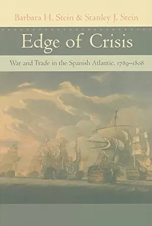 edge of crisis war and trade in the spanish atlantic 1789 1808 1st edition barbara h stein ,stanley j stein