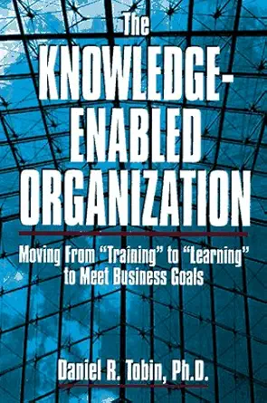 the knowledge enabled organization moving from training to learning to meet business goals 1st edition daniel