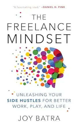 the freelance mindset unleashing your side hustles for better work play and life 1st edition joy batra