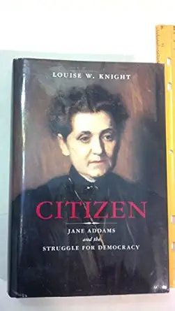 citizen jane addams and the struggle for democracy 1st edition louise w knight 0226446999, 978-0226446998