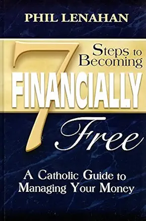 7 steps to becoming financially free a catholic guide to managing your money 1st edition phil lenahan