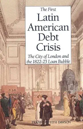the first latin american debt crisis the city of london and the 1822 25 loan bubble 1st edition frank