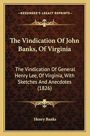 the vindication of john banks of virginia the vindication of general henry lee of virginia with sketches and