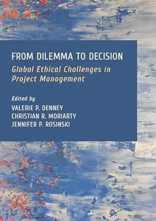 from dilemma to decision global ethical challenges in project management 1st edition moriarty christian
