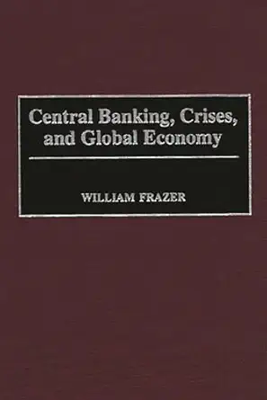 central banking crises and global economy 1st edition william frazer 0275964639, 978-0275964634