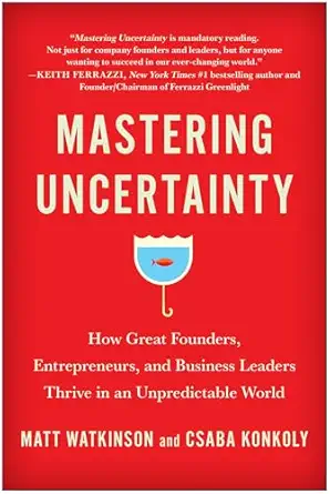 mastering uncertainty how great founders entrepreneurs and business leaders thrive in an unpredictable world