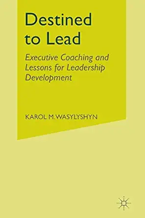 destined to lead executive coaching and lessons for leadership development 1st edition k wasylyshyn