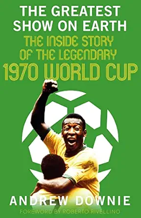 the greatest show on earth the inside story of the legendary 1970 world cup 1st edition andrew downie