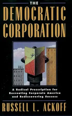 the democratic corporation a radical prescription for recreating corporate america and rediscovering success
