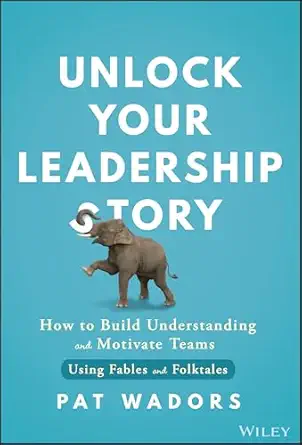 unlock your leadership story how to build understanding and motivate teams using fables and folktales 1st