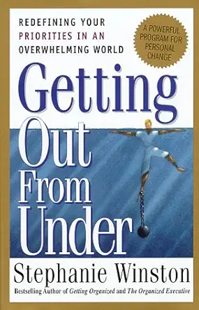 getting out from under redefining your priorities in an overwhelming world a powerful program for personal