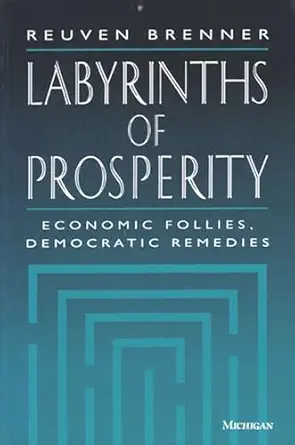 labyrinths of prosperity economic follies democratic remedies 1st edition reuven brenner 0472095560,