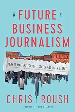 the future of business journalism why it matters for wall street and main street 1st edition chris roush
