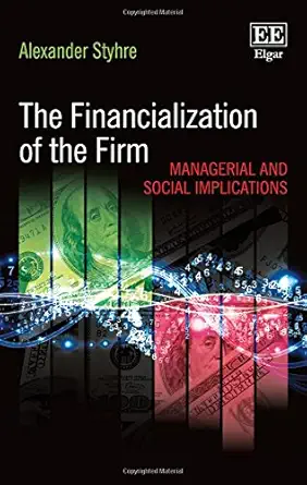 the financialization of the firm managerial and social implications 1st edition alexander styhre 1783478225,
