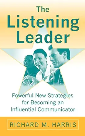 the listening leader powerful new strategies for becoming an influential communicator 1st edition richard m