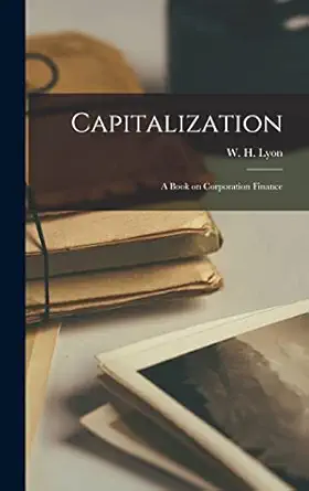 capitalization a book on corporation finance 1st edition w h lyon 1017308012, 978-1017308013