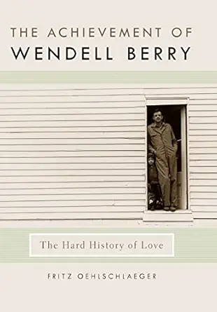 the achievement of wendell berry the hard history of love 1st edition fritz oehlschlaeger 0813130077,