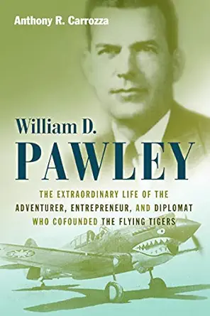 william d pawley the extraordinary life of the adventurer entrepreneur and diplomat who cofounded the flying