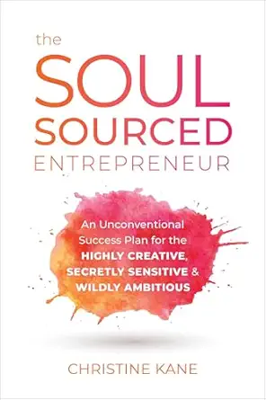 the soul sourced entrepreneur an unconventional success plan for the highly creative secretly sensitive and