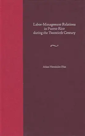 labor management relations in puerto rico during the twentieth century 1st edition arleen hernandez diaz