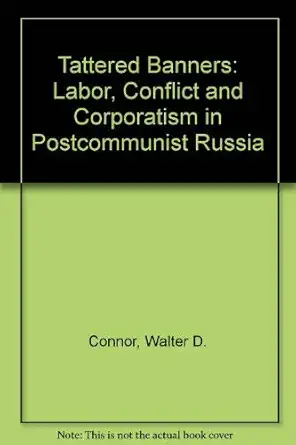 tattered banners labor conflict and corporatism in postcommunist russia 1st edition walter connor 0813329116,