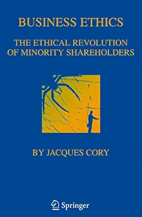 business ethics the ethical revolution of minority shareholders 1st edition jacques cory 0792373006,
