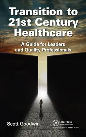 transition to 21st century healthcare a guide for leaders and quality professionals 1st edition scott goodwin
