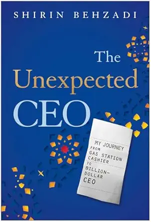 the unexpected ceo my journey from gas station cashier to billion dollar ceo 1st edition shirin behzadi