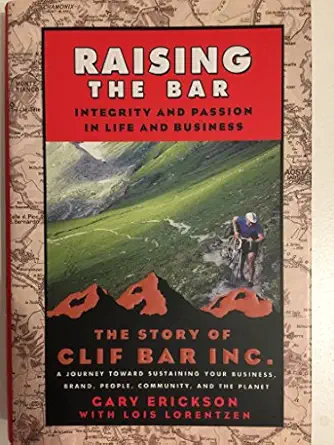raising the bar integrity and passion in life and business the story of clif bar inc a journey toward