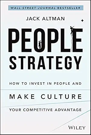 people strategy how to invest in people and make culture your competitive advantage 1st edition jack altman