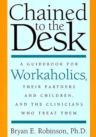 chained to the desk a guidebook for workaholics their partners and children and the clinicians who treat them