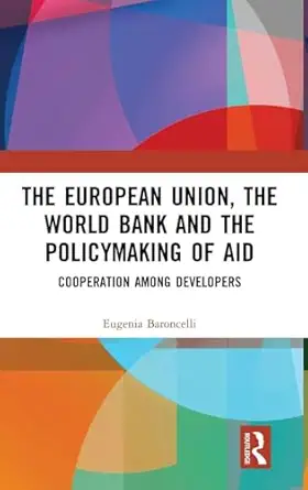 the european union the world bank and the policymaking of aid cooperation among developers 1st edition