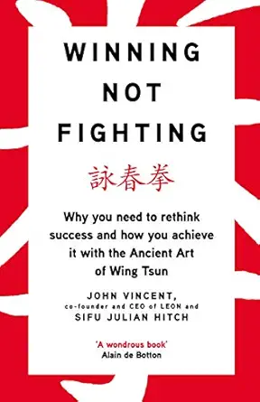 winning not fighting why you need to rethink success and how you achieve it with the ancient art of wing tsun