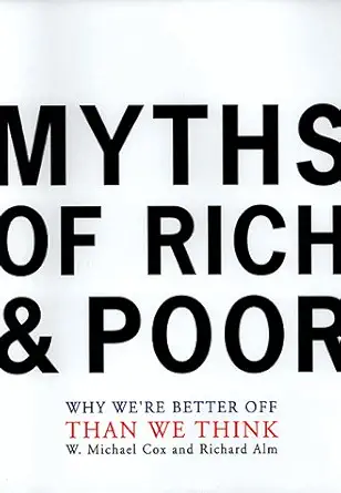 myths of rich and poor why were better off than we think 1st edition w michael cox ,richard alm 046504784x,