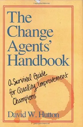 the change agents handbook a survival guide for quality improvement champions 1st edition david w hutton