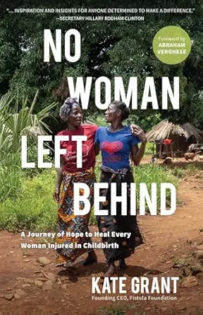 no woman left behind a journey of hope to heal every woman injured in childbirth 1st edition kate grant