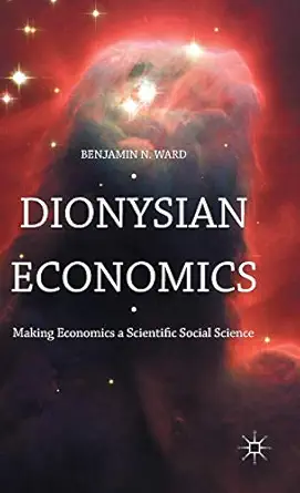 dionysian economics making economics a scientific social science 1st edition benjamin ward 1137597356,