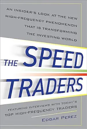 the speed traders an insiders look at the new high frequency trading phenomenon that is transforming the
