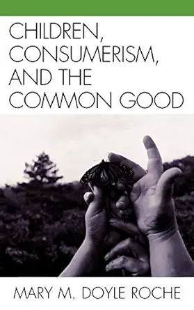 children consumerism and the common good 1st edition mary m doyle roche 0739129473, 978-0739129470