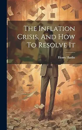 the inflation crisis and how to resolve it 1st edition henry hazlitt 1019370475, 978-1019370476