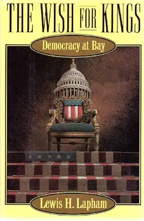 the wish for kings democracy at bay 1st edition lewis h lapham 0802114466, 978-0802114464