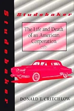 studebaker the life and death of an american corporation 1st edition donald t critchlow 0253330653,