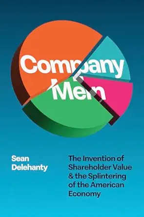 company men the invention of shareholder value and the splintering of the american economy 1st edition sean