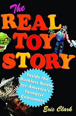the real toy story inside the ruthless battle for americas youngest consumers 1st edition eric clark