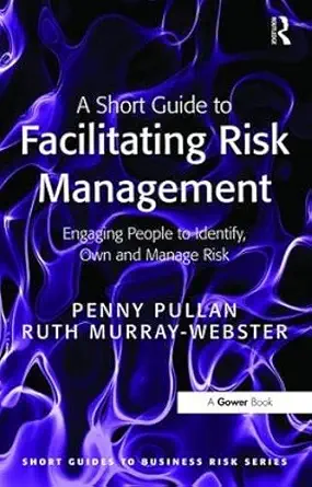 a short guide to facilitating risk management engaging people to identify own and manage risk 1st edition