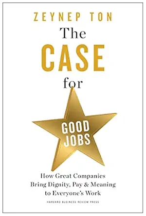 the case for good jobs how great companies bring dignity pay and meaning to everyones work 1st edition zeynep