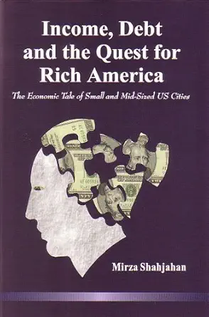 income debt and the quest for rich america 1st edition mirza shahjahan phd 0962785458, 978-0962785450