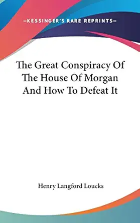 the great conspiracy of the house of morgan and how to defeat it 1st edition henry langford loucks