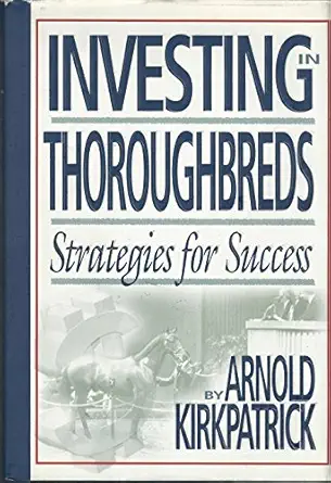 investing in thoroughbreds strategies for success 1st edition arnold kirkpatrick 1581500416, 978-1581500417